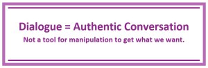 Dialogue = authentic conversation. Not a tool for manipulation to get what we want.